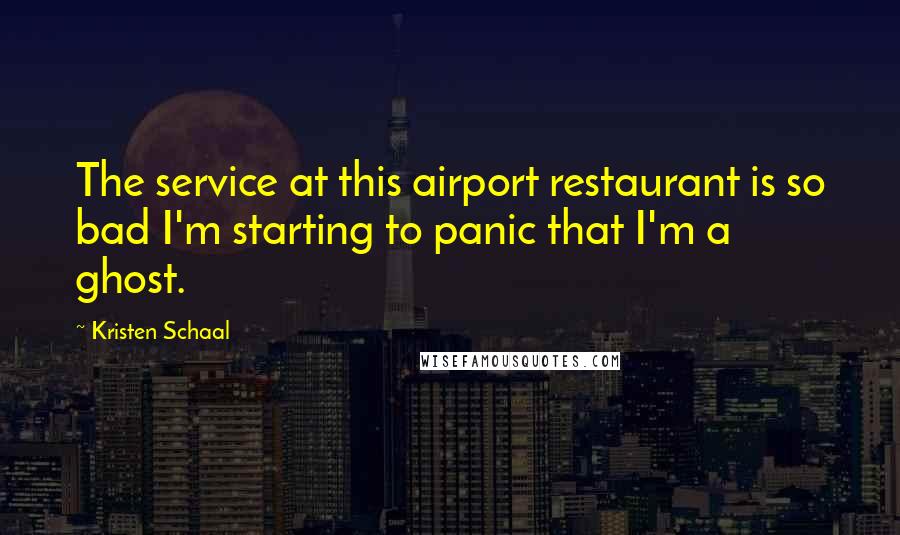 Kristen Schaal Quotes: The service at this airport restaurant is so bad I'm starting to panic that I'm a ghost.