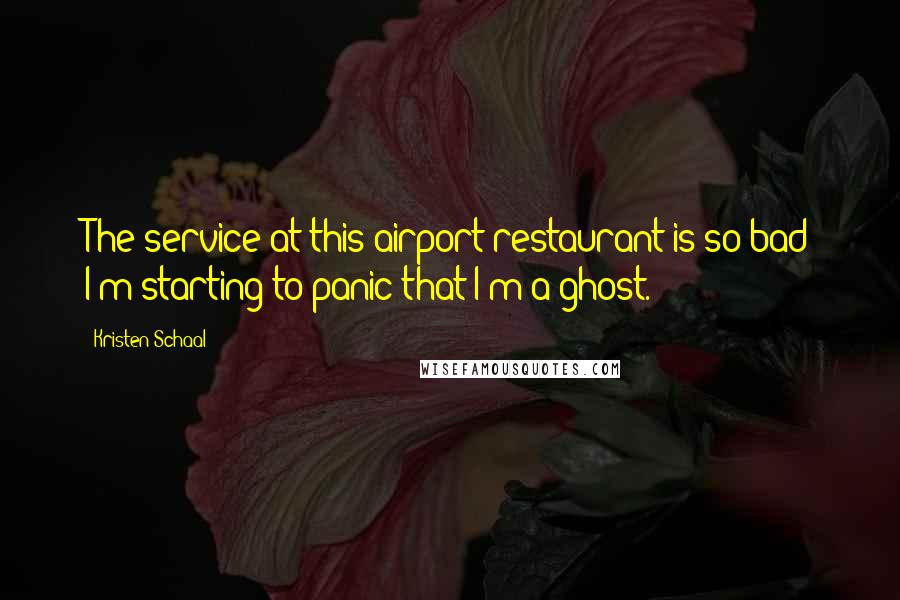 Kristen Schaal Quotes: The service at this airport restaurant is so bad I'm starting to panic that I'm a ghost.