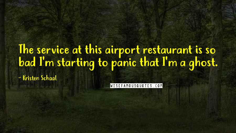 Kristen Schaal Quotes: The service at this airport restaurant is so bad I'm starting to panic that I'm a ghost.