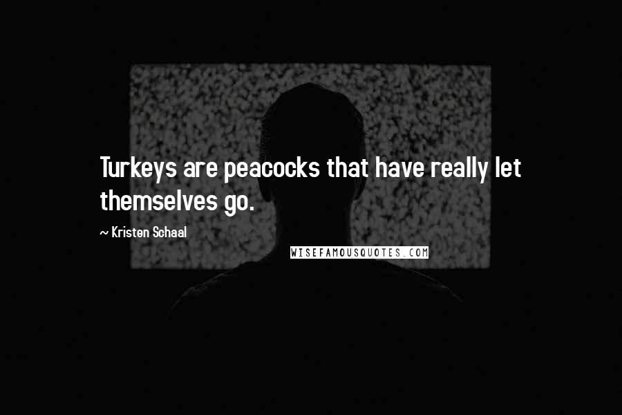 Kristen Schaal Quotes: Turkeys are peacocks that have really let themselves go.