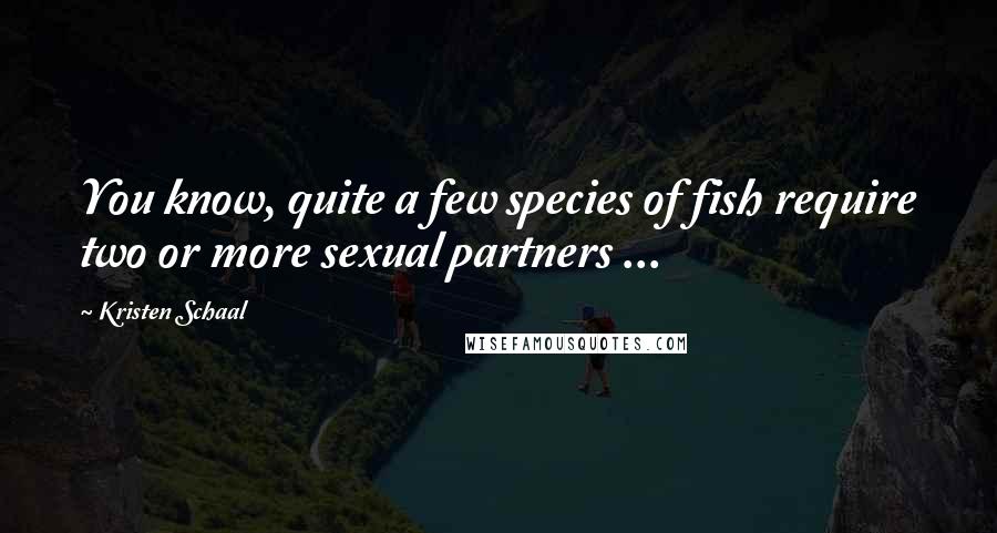 Kristen Schaal Quotes: You know, quite a few species of fish require two or more sexual partners ...