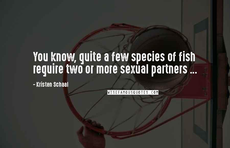 Kristen Schaal Quotes: You know, quite a few species of fish require two or more sexual partners ...