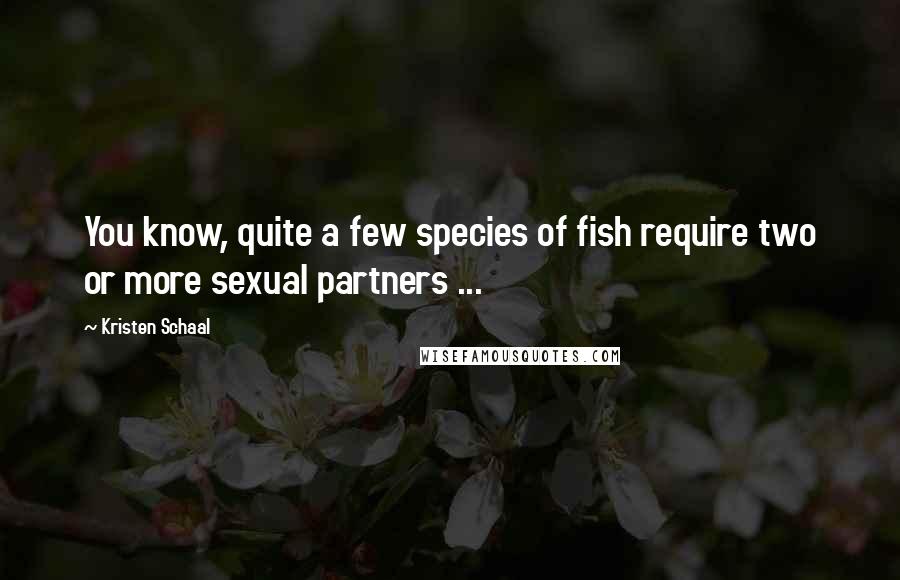 Kristen Schaal Quotes: You know, quite a few species of fish require two or more sexual partners ...