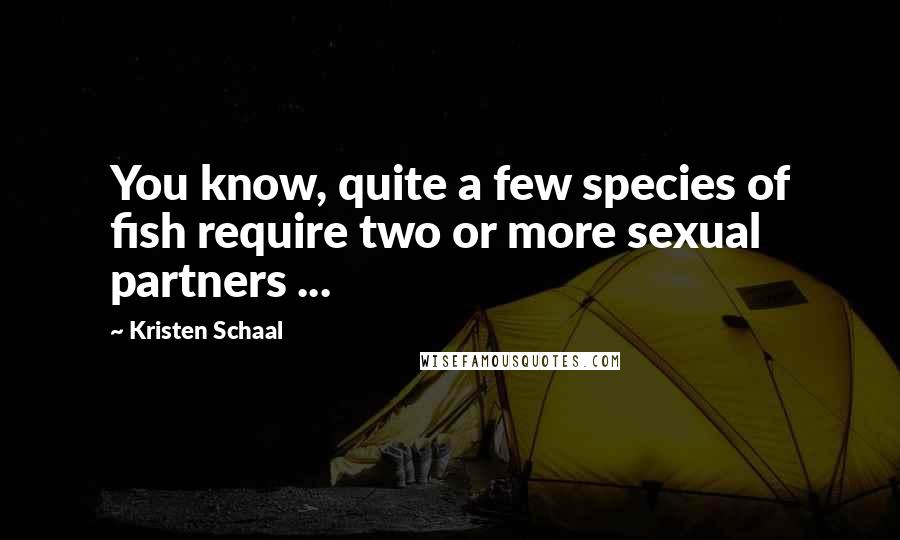 Kristen Schaal Quotes: You know, quite a few species of fish require two or more sexual partners ...