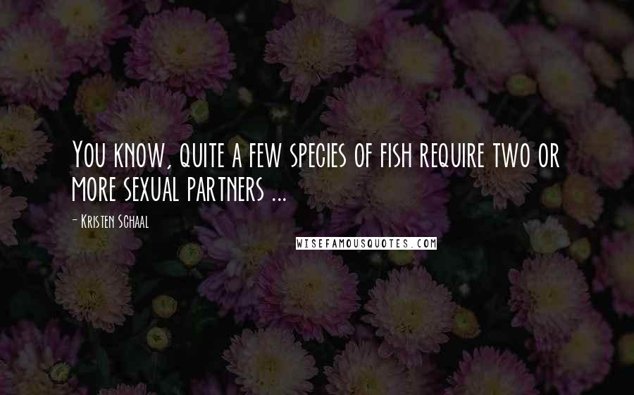 Kristen Schaal Quotes: You know, quite a few species of fish require two or more sexual partners ...