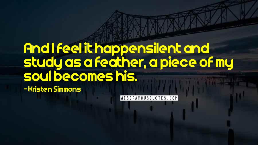 Kristen Simmons Quotes: And I feel it happensilent and study as a feather, a piece of my soul becomes his.