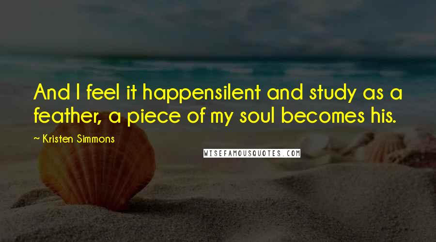 Kristen Simmons Quotes: And I feel it happensilent and study as a feather, a piece of my soul becomes his.