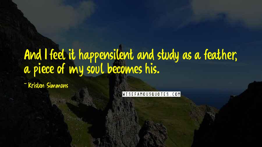 Kristen Simmons Quotes: And I feel it happensilent and study as a feather, a piece of my soul becomes his.