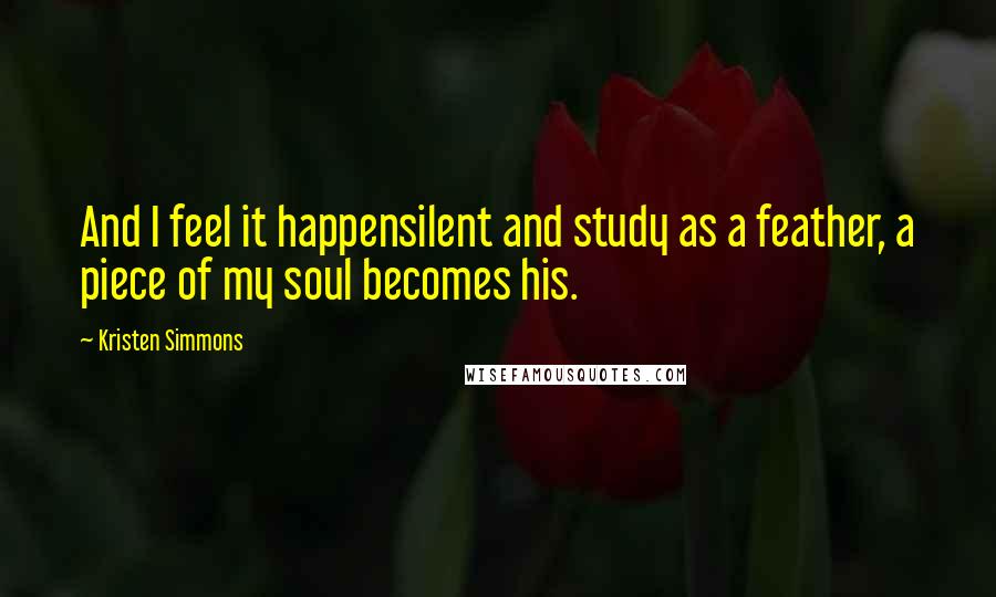 Kristen Simmons Quotes: And I feel it happensilent and study as a feather, a piece of my soul becomes his.