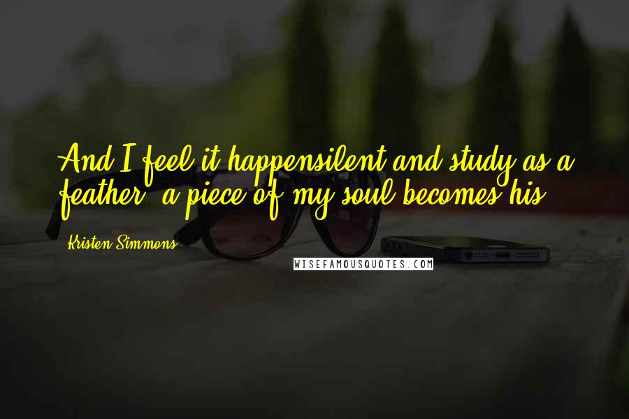 Kristen Simmons Quotes: And I feel it happensilent and study as a feather, a piece of my soul becomes his.