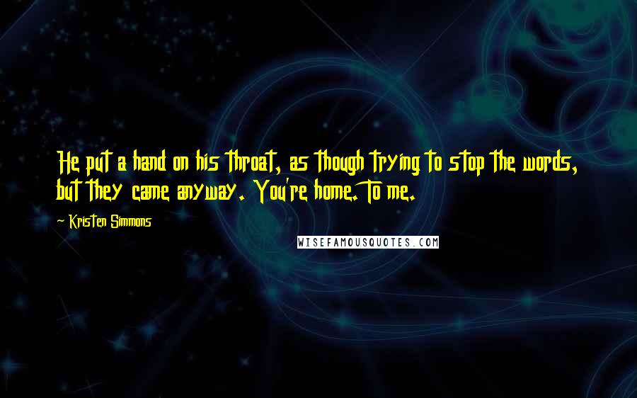 Kristen Simmons Quotes: He put a hand on his throat, as though trying to stop the words, but they came anyway. You're home. To me.