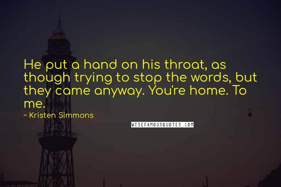Kristen Simmons Quotes: He put a hand on his throat, as though trying to stop the words, but they came anyway. You're home. To me.