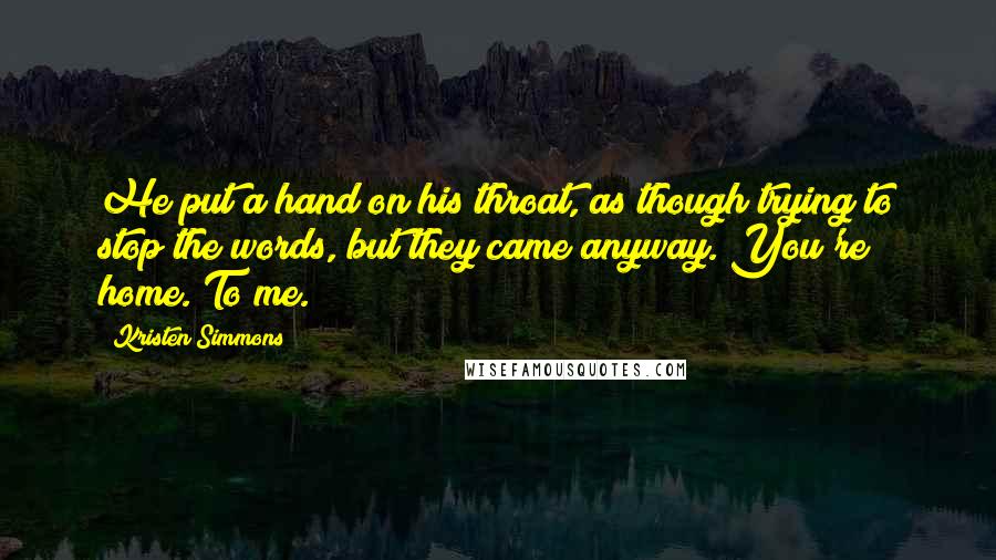 Kristen Simmons Quotes: He put a hand on his throat, as though trying to stop the words, but they came anyway. You're home. To me.