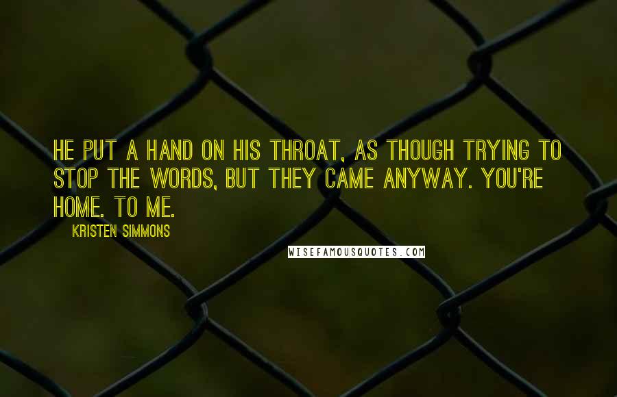 Kristen Simmons Quotes: He put a hand on his throat, as though trying to stop the words, but they came anyway. You're home. To me.