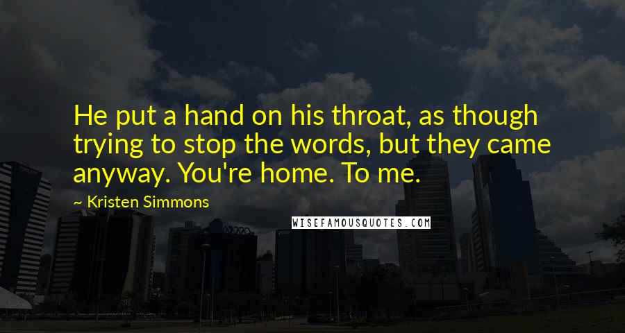 Kristen Simmons Quotes: He put a hand on his throat, as though trying to stop the words, but they came anyway. You're home. To me.