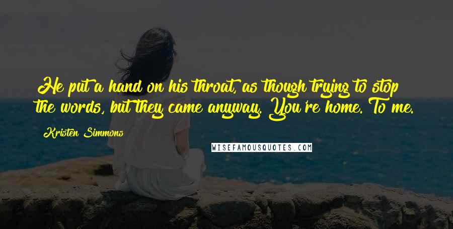 Kristen Simmons Quotes: He put a hand on his throat, as though trying to stop the words, but they came anyway. You're home. To me.