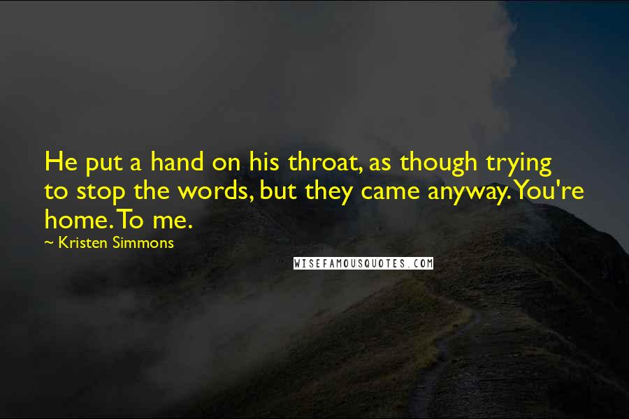 Kristen Simmons Quotes: He put a hand on his throat, as though trying to stop the words, but they came anyway. You're home. To me.
