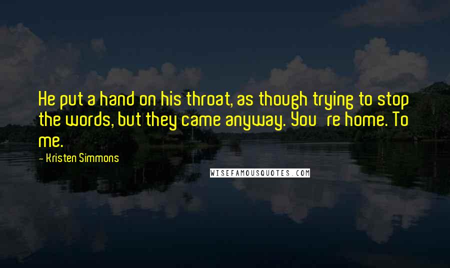 Kristen Simmons Quotes: He put a hand on his throat, as though trying to stop the words, but they came anyway. You're home. To me.