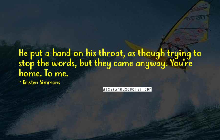 Kristen Simmons Quotes: He put a hand on his throat, as though trying to stop the words, but they came anyway. You're home. To me.