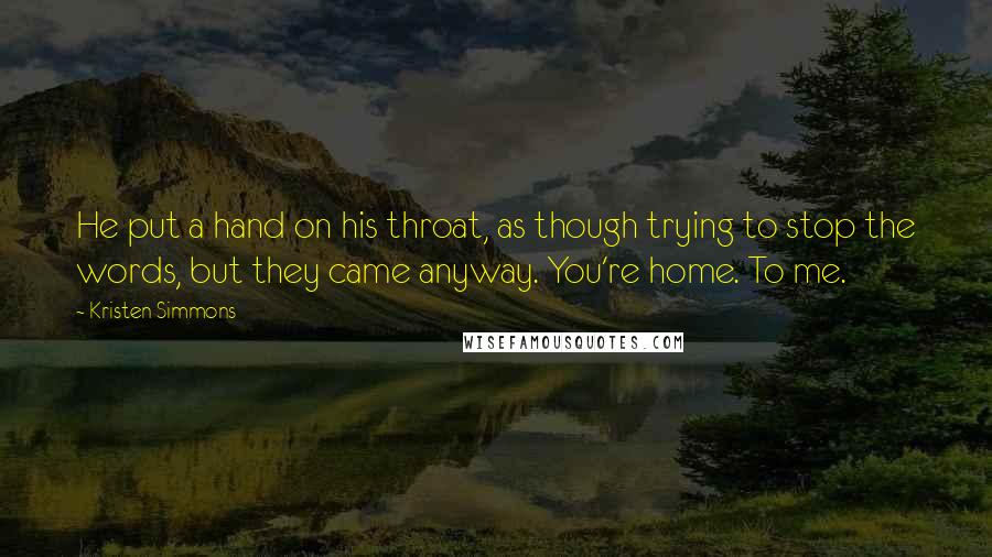 Kristen Simmons Quotes: He put a hand on his throat, as though trying to stop the words, but they came anyway. You're home. To me.