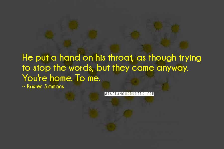 Kristen Simmons Quotes: He put a hand on his throat, as though trying to stop the words, but they came anyway. You're home. To me.