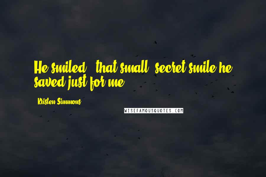 Kristen Simmons Quotes: He smiled - that small, secret smile he saved just for me.