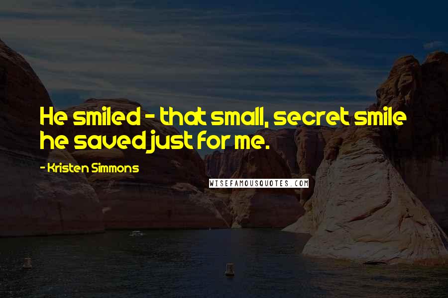 Kristen Simmons Quotes: He smiled - that small, secret smile he saved just for me.