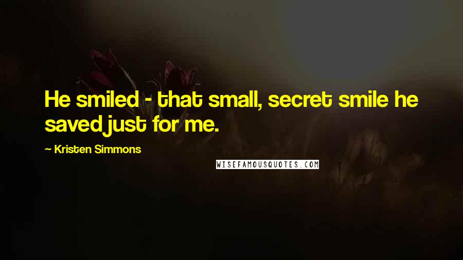 Kristen Simmons Quotes: He smiled - that small, secret smile he saved just for me.