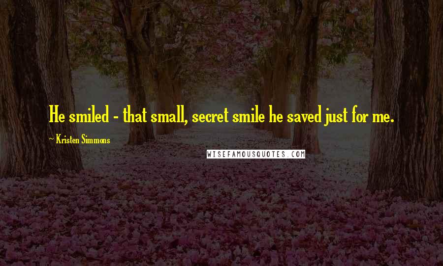Kristen Simmons Quotes: He smiled - that small, secret smile he saved just for me.