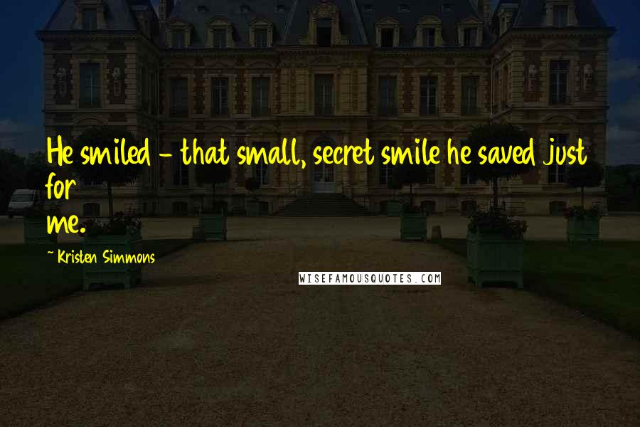 Kristen Simmons Quotes: He smiled - that small, secret smile he saved just for me.