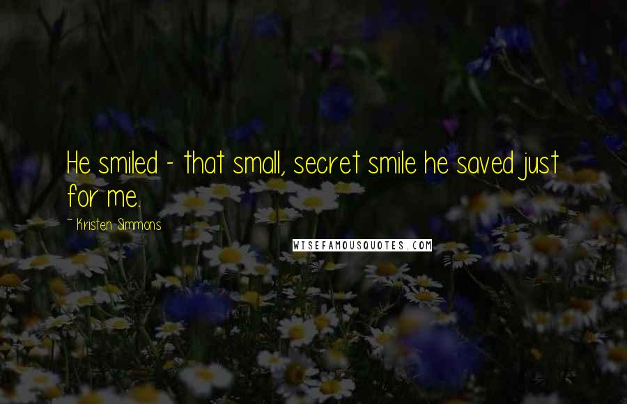 Kristen Simmons Quotes: He smiled - that small, secret smile he saved just for me.