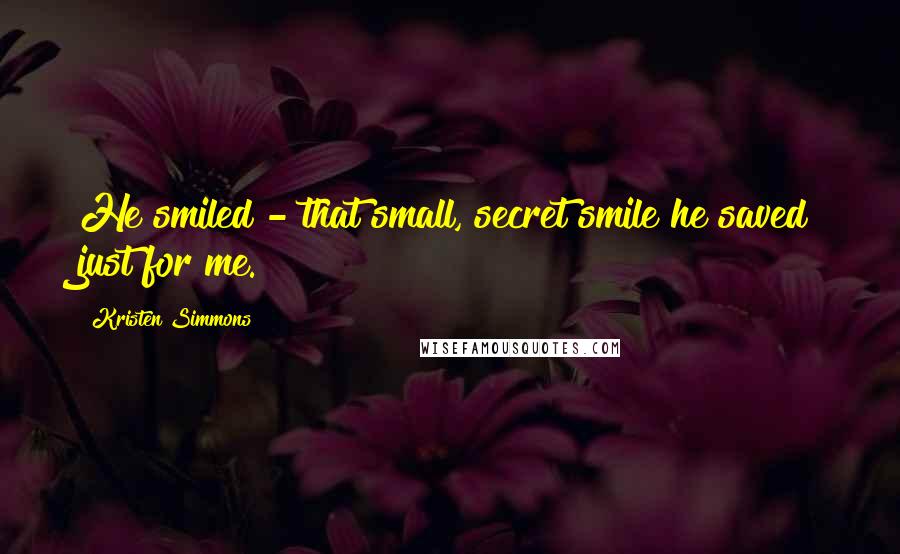 Kristen Simmons Quotes: He smiled - that small, secret smile he saved just for me.