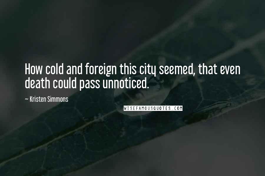 Kristen Simmons Quotes: How cold and foreign this city seemed, that even death could pass unnoticed.