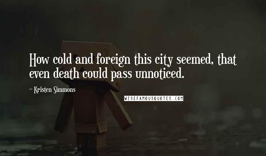 Kristen Simmons Quotes: How cold and foreign this city seemed, that even death could pass unnoticed.
