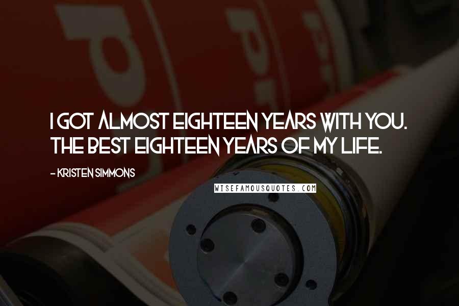 Kristen Simmons Quotes: I got almost eighteen years with you. The best eighteen years of my life.