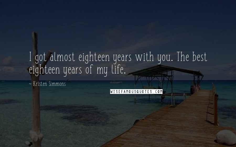 Kristen Simmons Quotes: I got almost eighteen years with you. The best eighteen years of my life.