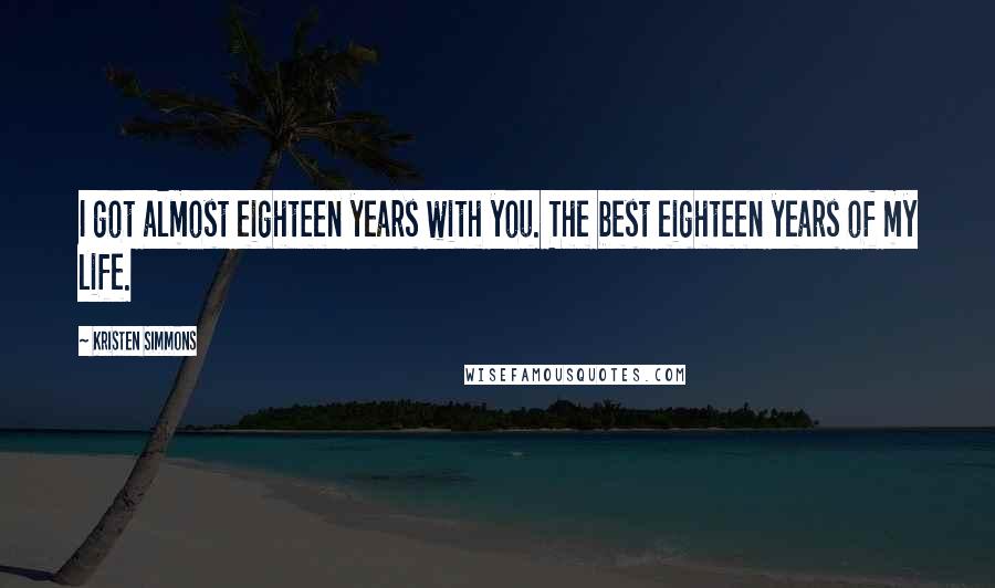 Kristen Simmons Quotes: I got almost eighteen years with you. The best eighteen years of my life.