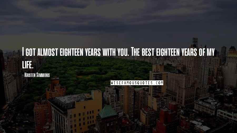 Kristen Simmons Quotes: I got almost eighteen years with you. The best eighteen years of my life.