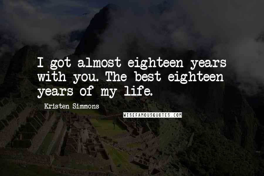 Kristen Simmons Quotes: I got almost eighteen years with you. The best eighteen years of my life.