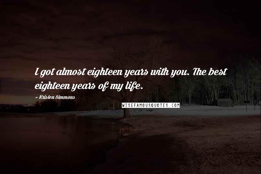 Kristen Simmons Quotes: I got almost eighteen years with you. The best eighteen years of my life.