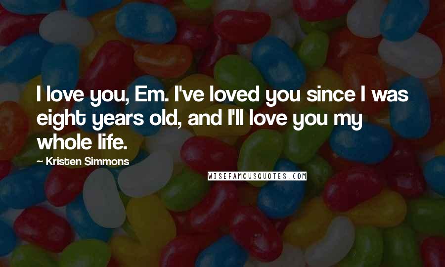 Kristen Simmons Quotes: I love you, Em. I've loved you since I was eight years old, and I'll love you my whole life.