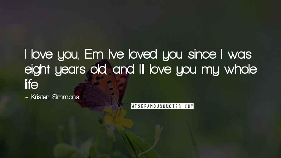 Kristen Simmons Quotes: I love you, Em. I've loved you since I was eight years old, and I'll love you my whole life.