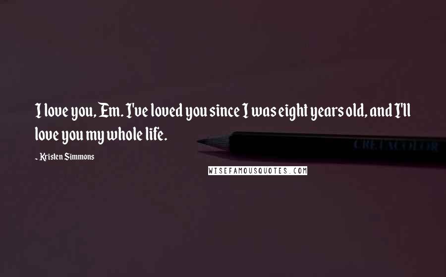 Kristen Simmons Quotes: I love you, Em. I've loved you since I was eight years old, and I'll love you my whole life.