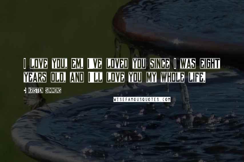 Kristen Simmons Quotes: I love you, Em. I've loved you since I was eight years old, and I'll love you my whole life.