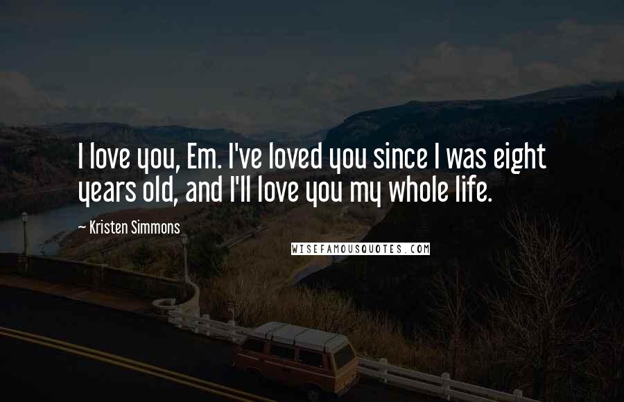 Kristen Simmons Quotes: I love you, Em. I've loved you since I was eight years old, and I'll love you my whole life.