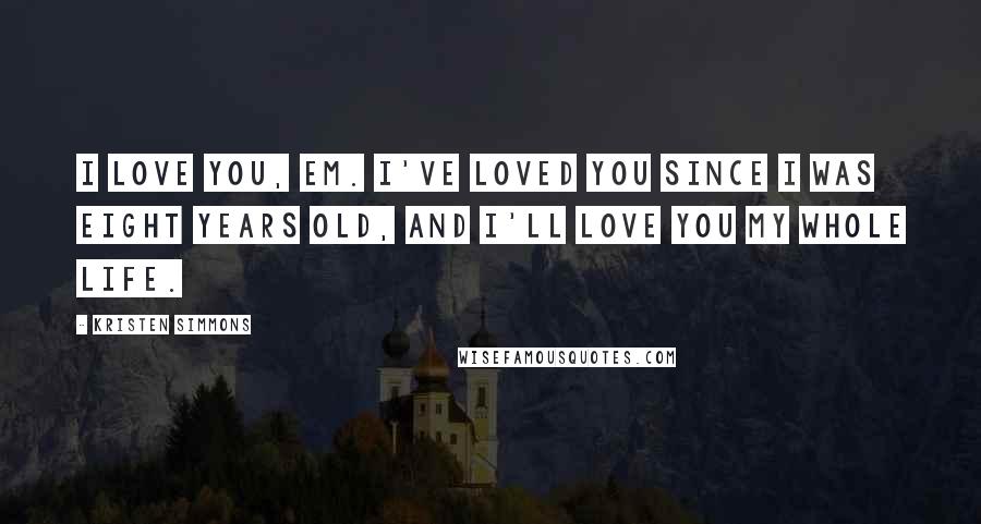 Kristen Simmons Quotes: I love you, Em. I've loved you since I was eight years old, and I'll love you my whole life.