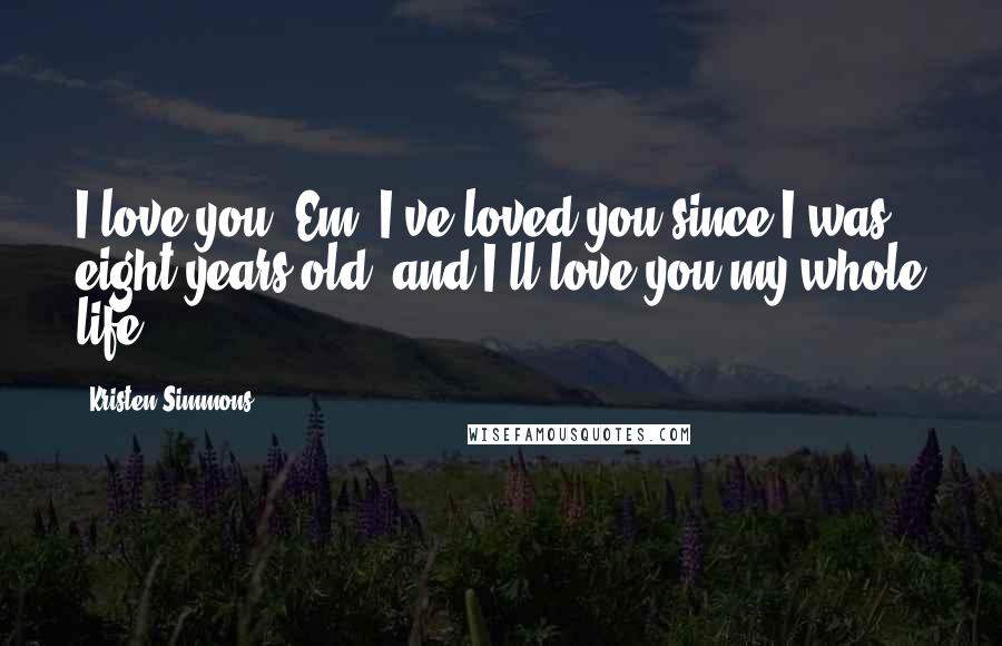 Kristen Simmons Quotes: I love you, Em. I've loved you since I was eight years old, and I'll love you my whole life.