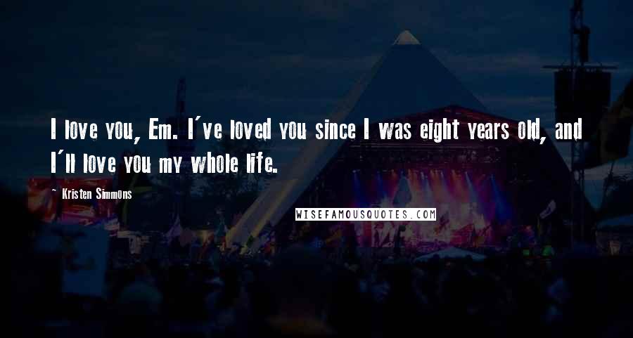 Kristen Simmons Quotes: I love you, Em. I've loved you since I was eight years old, and I'll love you my whole life.