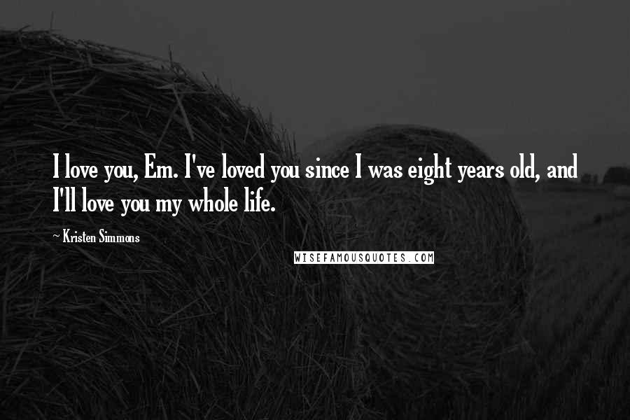 Kristen Simmons Quotes: I love you, Em. I've loved you since I was eight years old, and I'll love you my whole life.