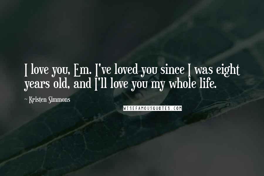 Kristen Simmons Quotes: I love you, Em. I've loved you since I was eight years old, and I'll love you my whole life.